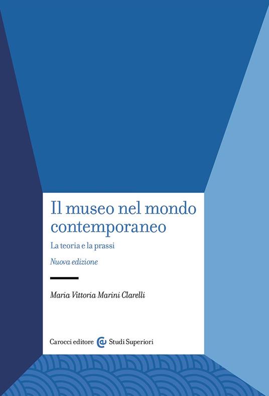 Il museo nel mondo contemporaneo. La teoria e la prassi. Nuova ediz. - Maria Vittoria Marini Clarelli - copertina