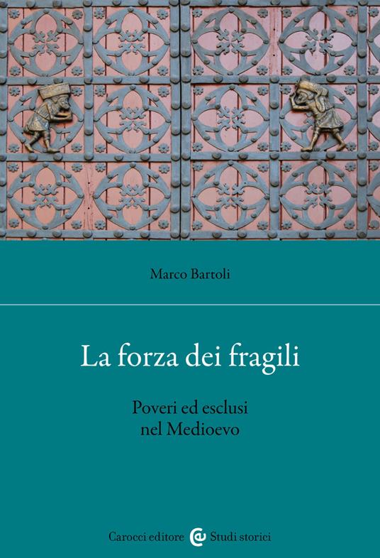 La forza dei fragili. Poveri ed esclusi nel Medioevo - Marco Bartoli - copertina