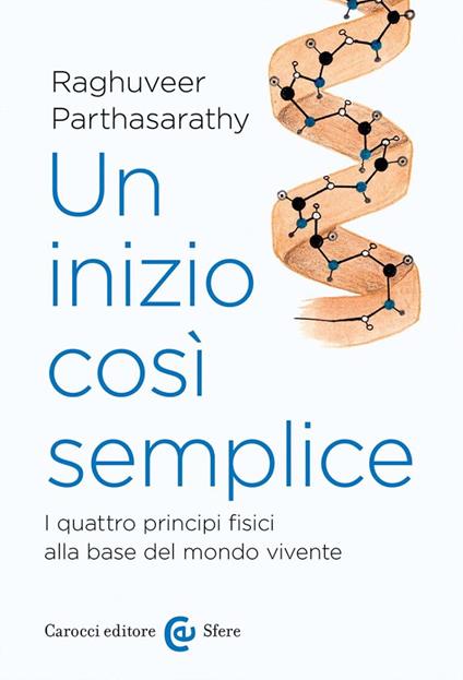 Un inizio così semplice. I quattro principi fisici alla base del mondo vivente - Parthasarathy Raghuveer - copertina