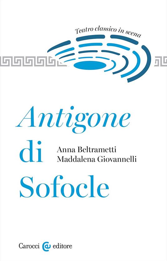 Antigone di Sofocle. Teatro classico in scena - Anna Beltrametti,Maddalena Giovannelli - copertina