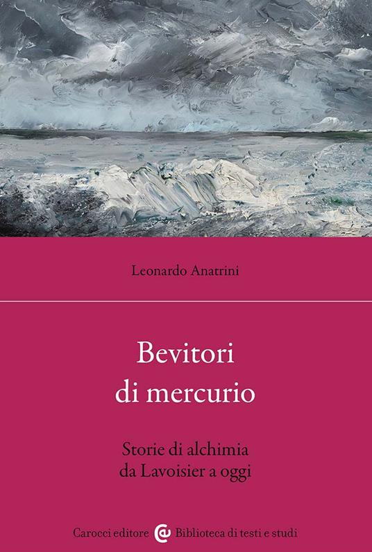 Bevitori di mercurio. Storie di alchimia da Lavoisier a oggi - Leonardo Anatrini - copertina