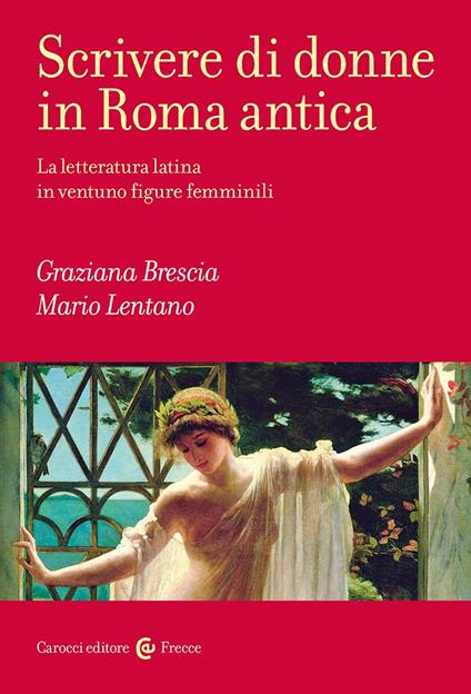 Scrivere di donne in Roma antica. La letteratura latina in ventuno figure femminili - Mario Lentano,Graziana Brescia - copertina