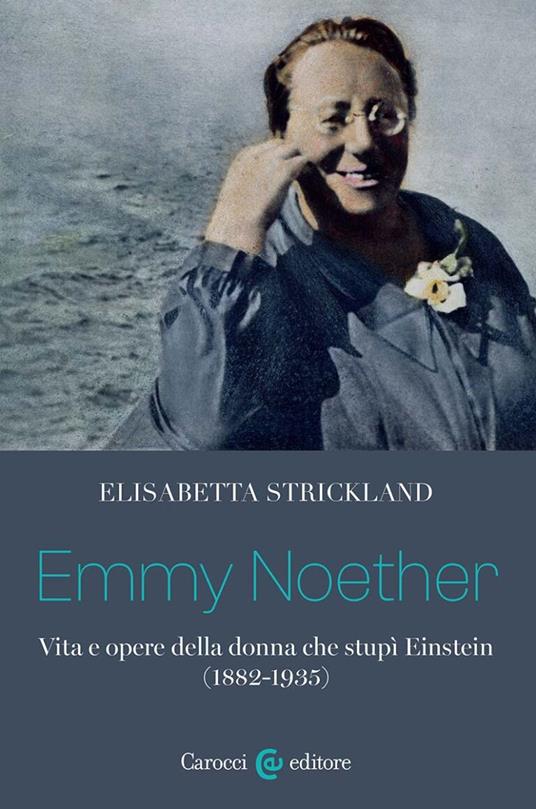 Emmy Noether. Vita e opere della donna che stupì Einstein (1882-1935) - Elisabetta Strickland - copertina