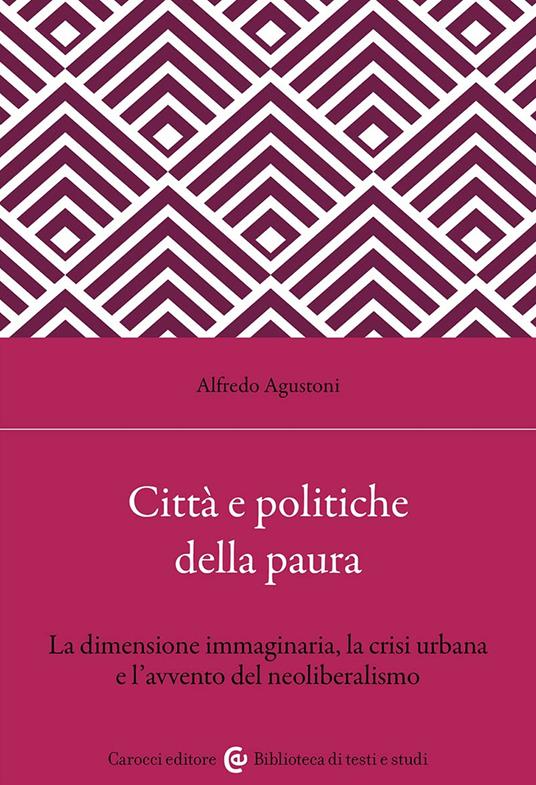 Città e politiche della paura. La dimensione immaginaria, la crisi urbana e l'avvento del neoliberalismo - Alfredo Agustoni - copertina