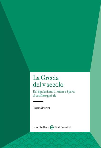 La Grecia del V secolo. Dal bipolarismo di Atene e Sparta al conflitto globale - Cinzia Bearzot - copertina