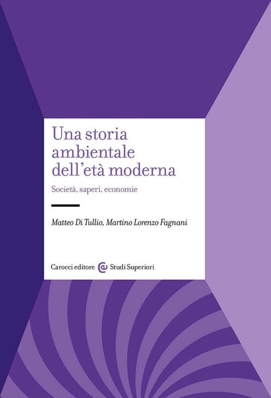 Una storia ambientale dell'età moderna. Società, saperi, economie - Matteo Di Tullio,Martino Lorenzo Fagnani - copertina