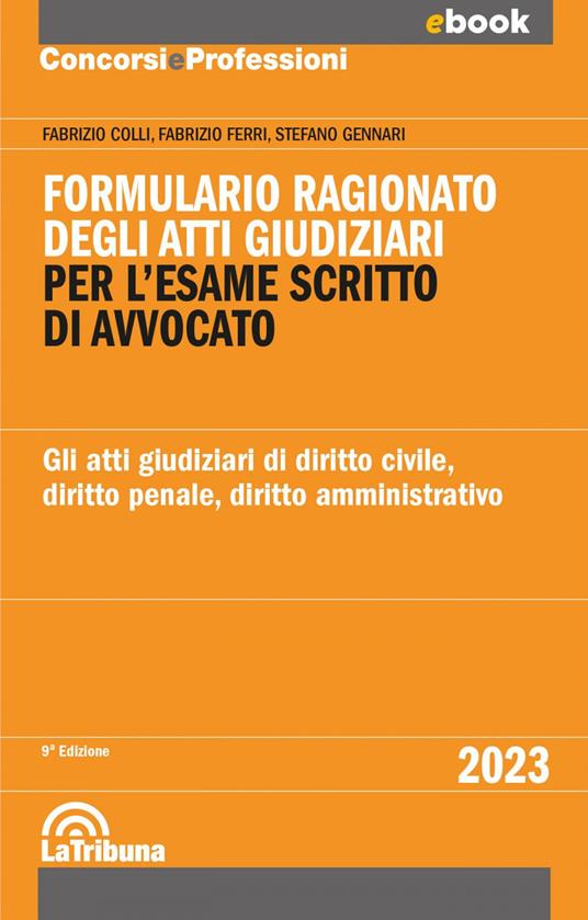 Formulario ragionato degli atti giudiziari per l'esame scritto di avvocato. Gli atti giudiziari di diritto civile, diritto penale, diritto amministrativo - Fabrizio Colli,Fabrizio Ferri,Stefano Gennari - ebook