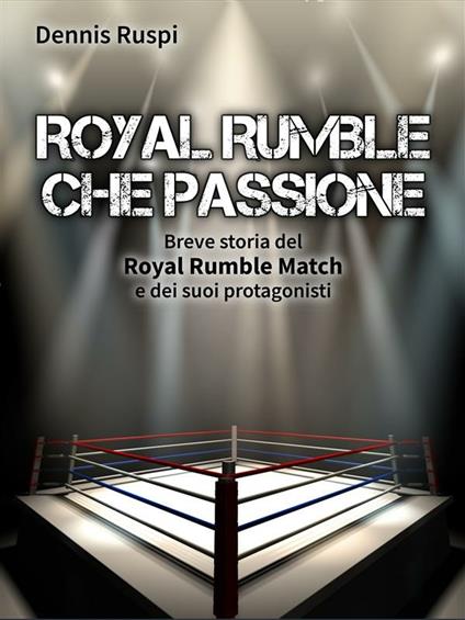 Royal Rumble che passione. Breve storia del Royal Rumble Match e dei suoi protagonisti - Dennis Ruspi - ebook