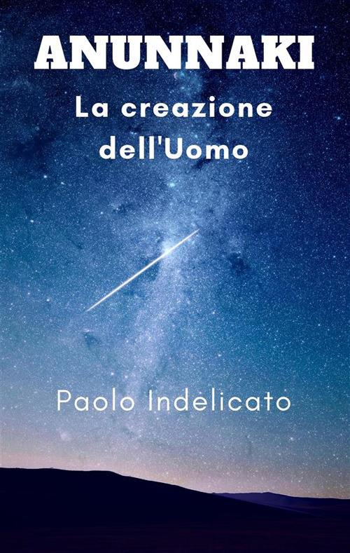 Anunnaki. La creazione dell'uomo - Paolo Indelicato - ebook