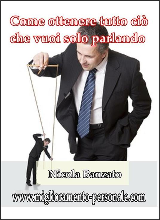 Come ottenere tutto ciò che vuoi solo parlando - Nicola Banzato - ebook