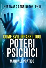 Come sviluppare i tuoi poteri psichici. Manuale pratico