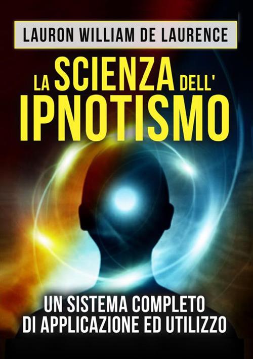 La scienza dell'ipnotismo. Un sistema completo di applicazione ed utilizzo - Lauron William De Laurence - copertina