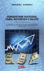 Conquistare successo, fama, ricchezza e salute. Il meglio di Napoleon Hill