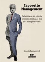 Caporetto management. Dalla disfatta alla vittoria: la lezione di Armando Diaz per i manager moderni