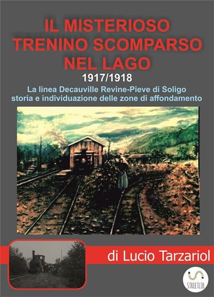 Il misterioso trenino scomparso nel lago. 1917/1918. La linea Decauville Revine-Pieve di Soligo - Lucio Tarzariol - ebook