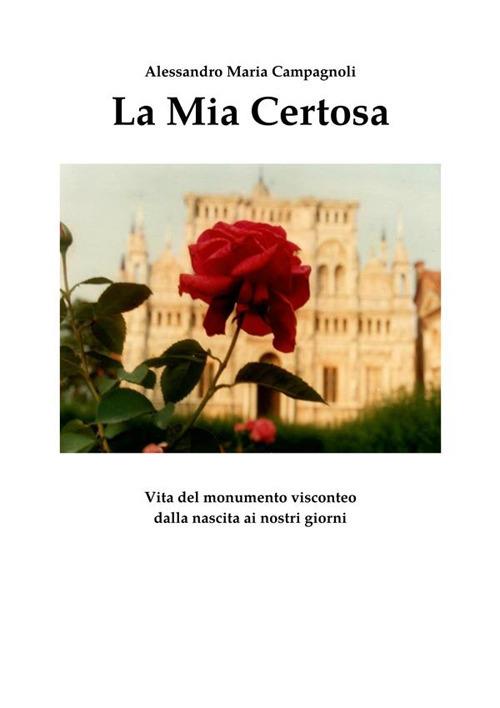 La mia Certosa. Vita del monumento visconteo dalla nascita ai nostri giorni - Alessandro Maria Campagnoli - ebook