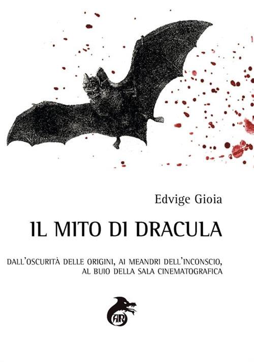 Il mito di Dracula. Dall'oscurità delle origini, ai meandri dell'inconscio al buio della sala cinematografica - Edvige Gioia - copertina
