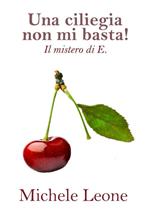 Una ciliegia non mi basta! Il mistero di E.