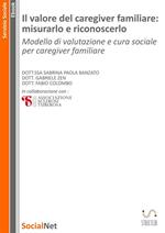 Il valore del caregiver familiare: misurarlo e riconoscerlo. Modello di valutazione e cura sociale per caregiver familiare