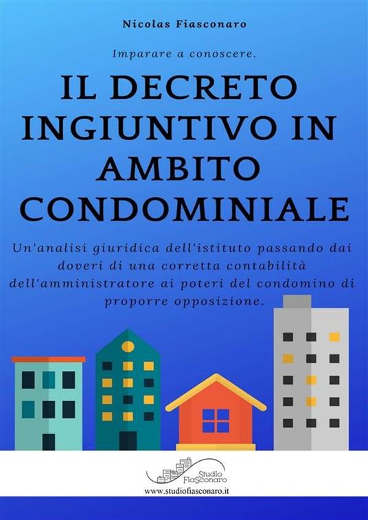 Il decreto ingiuntivo in ambito condominiale. Un'analisi giuridica dell'istituto passando dai doveri di una corretta contabilità dell'amministratore ai poteri del condomino di proporre opposizione - Nicolas Fiasconaro - ebook