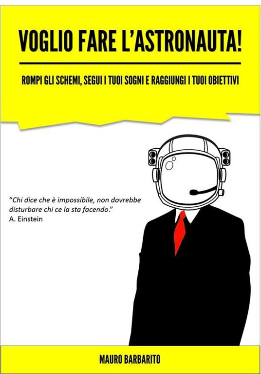 Voglio fare l'astronauta! Rompi gli schemi, segui i tuoi sogni e raggiungi i tuoi obiettivi - Mauro Barbarito - ebook