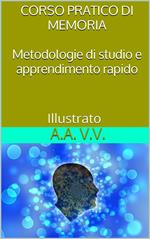 Corso pratico di memoria. Metodologie di studio e apprendimento rapido. Ediz. illustrata