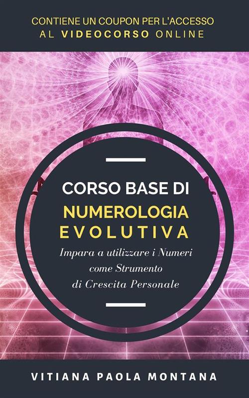 Corso base di numerologia evolutiva. Impara a utilizzare i numeri come strumento di crescita personale - Vitiana Paola Montana - ebook