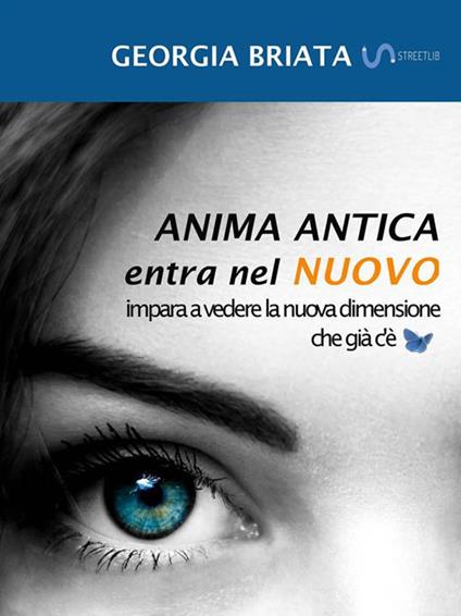 Anima antica entra nel nuovo. Impara a vedere la nuova dimensione che già c'è - Georgia Briata - ebook