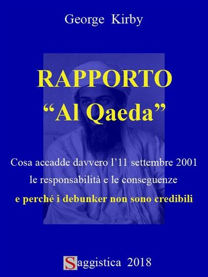 Rapporto "Al Qaeda". Cosa accadde davvero l'11 settembre 2001, le responsabilità e le conseguenze e perché i debunker non sono credibili - George Kirby - ebook