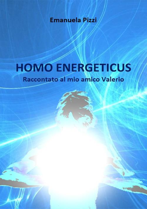 Homo energeticus. Raccontato al mio amico Valerio - Emanuela Pizzi - copertina