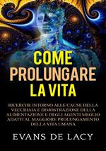 Come prolungare la vita. Ricerche intorno alle cause della vecchiaia e della morte naturale e dimostrazione della alimentazione degli agenti meglio adatti al maggiore prolungamento della vita umana