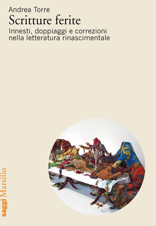 Scritture ferite. Innesti, doppiaggi e correzioni nella letteratura  rinascimentale - Andrea Torre - Libro - Marsilio - Saggi | IBS