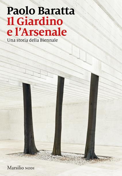 Il giardino e l'arsenale. Una storia della Biennale - Paolo Baratta - copertina