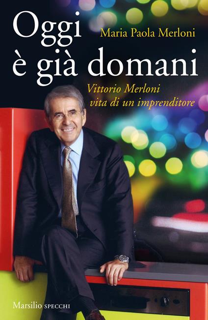 Oggi è già domani. Vittorio Merloni. Vita di un imprenditore - Maria Paola Merloni,Claudio Novelli - ebook