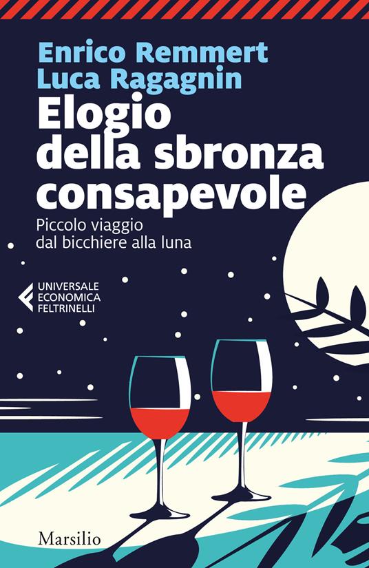 Elogio della sbronza consapevole. Piccolo viaggio dal bicchiere alla luna - Enrico Remmert,Luca Ragagnin - copertina