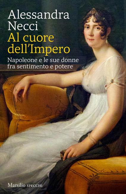 Al cuore dell'Impero. Napoleone e le sue donne fra sentimento e potere - Alessandra Necci - ebook