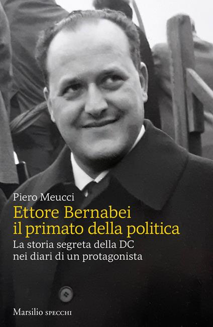 Ettore Bernabei. Il primato della politica. La storia segreta della DC nei diari di un protagonista - Piero Meucci - copertina