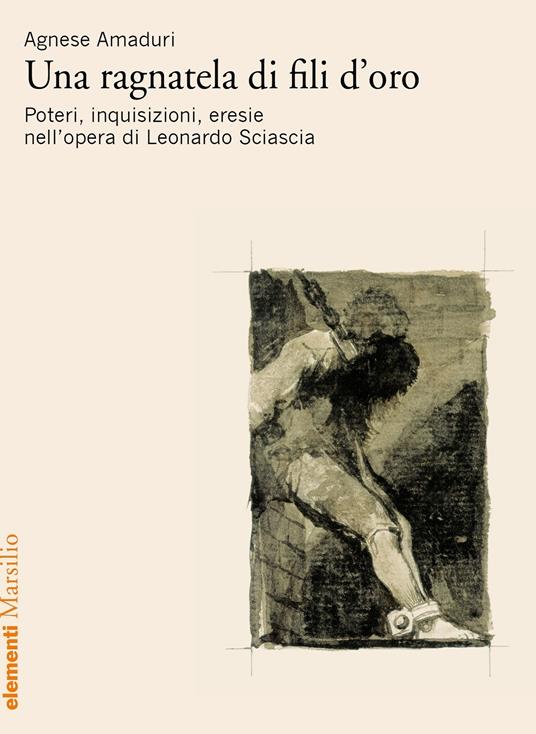 Una ragnatela di fili d'oro. Poteri, inquisizioni, eresie nell’opera di Leonardo Sciascia - Agnese Amaduri - copertina