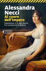 Al cuore dell'Impero. Napoleone e le sue donne fra sentimento e potere