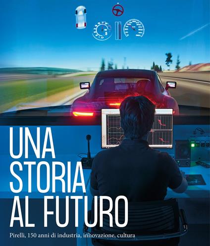 Una storia al futuro. Pirelli, 150 anni di industria, innovazione, cultura. Ediz. illustrata - copertina