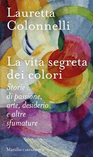 La vita segreta dei colori. Storie di passione, arte, desiderio e altre sfumature