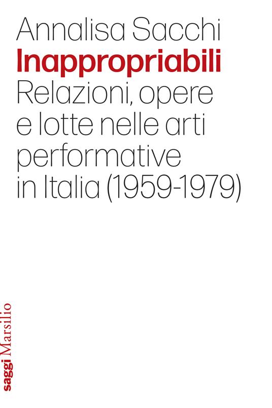 Inappropriabili. Relazioni, opere e lotte nelle arti performative in Italia (1959-1979) - Annalisa Sacchi - copertina