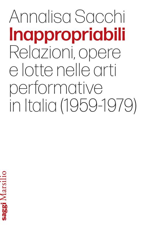 Inappropriabili. Relazioni, opere e lotte nelle arti performative in Italia (1959-1979) - Annalisa Sacchi - ebook