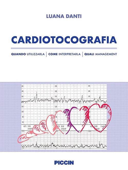 Cardiotocografia. Quando utilizzarla, come interpretarla, quali management - Luana Danti - copertina