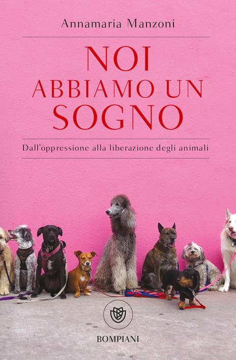 Noi abbiamo un sogno. Dall'oppressione alla liberazione degli animali - Annamaria Manzoni - copertina