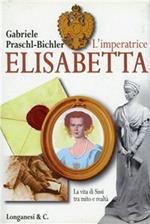 L'imperatrice Elisabetta. La vita di Sissi tra mito e realtà