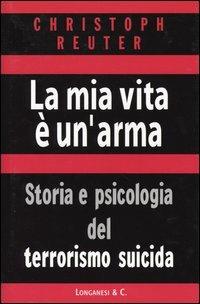 La mia vita è un'arma. Storia e psicologia del terrorismo suicida - Christoph Reuter - copertina