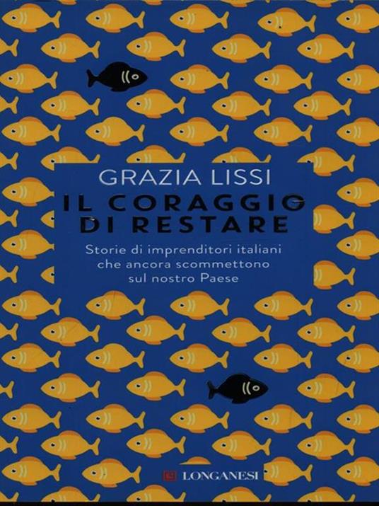 Il coraggio di restare. Storie di imprenditori italiani che ancora scommettono sul nostro Paese - Grazia Lissi - 2