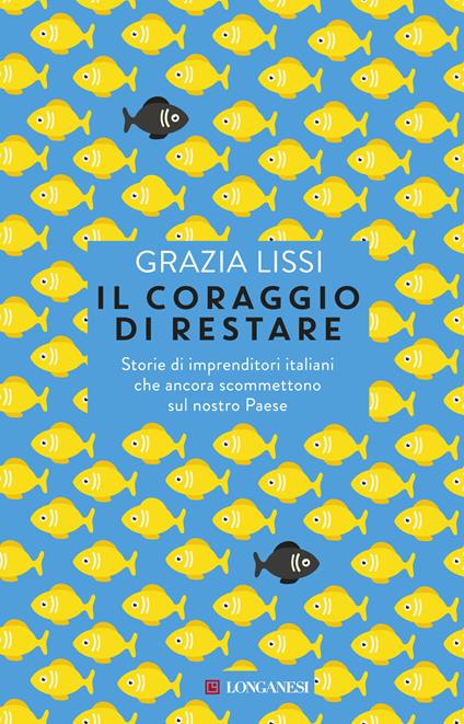 Il coraggio di restare. Storie di imprenditori italiani che ancora scommettono sul nostro Paese - Grazia Lissi - ebook