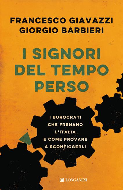 I signori del tempo perso. I burocrati che frenano l'Italia e come provare a sconfiggerli - Giorgio Barbieri,Francesco Giavazzi - ebook